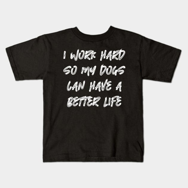 I Work Hard So My Dogs Can Have A Better Life Kids T-Shirt by colorsplash